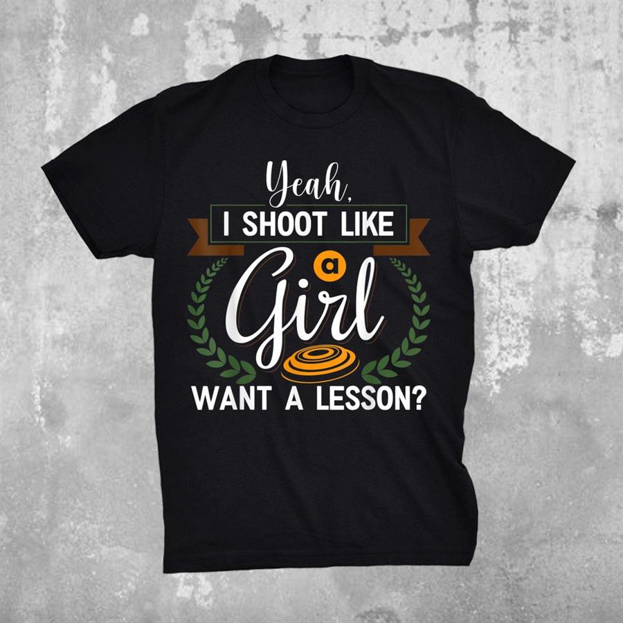 Yeah I Shoot Like A Girl Want A Lesson Skeet Trap Shooting A Shirt