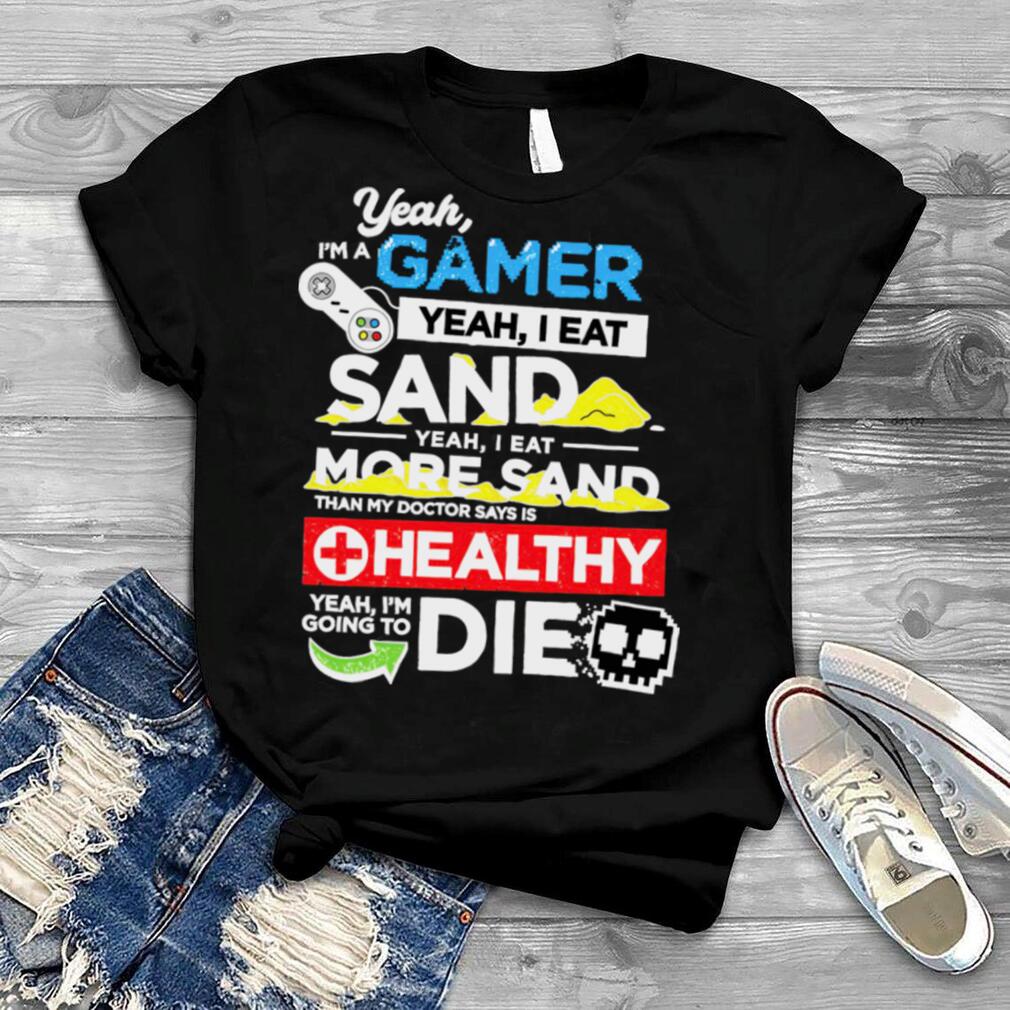 Yeah I’m a gamer yeah I eat sand yeah I eat more sand shirt