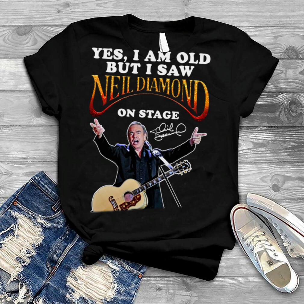 Yes I Am Old But I Saw Neil Diamond On Stage Shirts