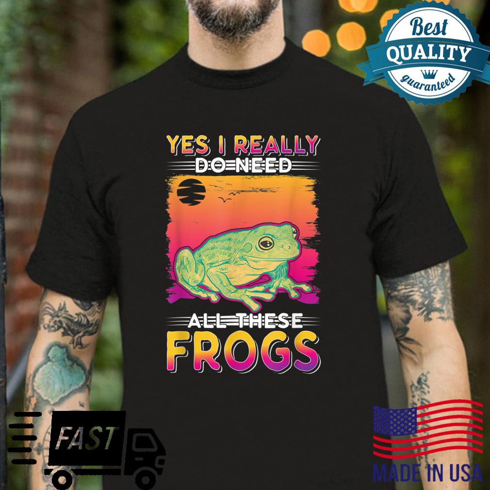 Yes I really do need all these Frogs Shirt