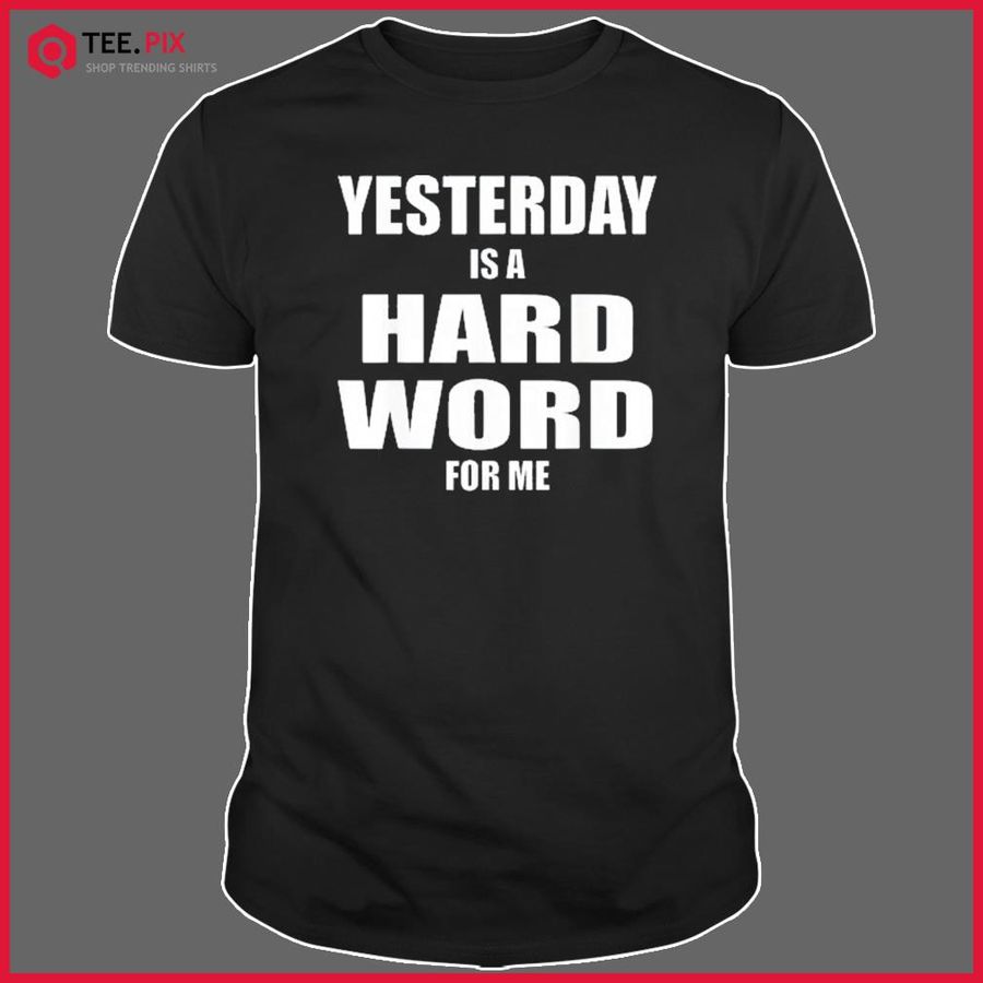 Yesterday Is A Hard Word For Me Shirt