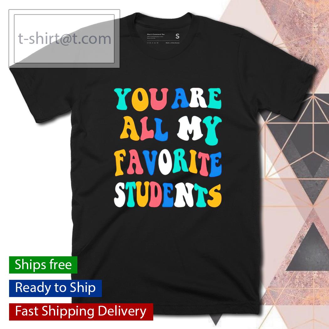 You are all my favorite students shirt