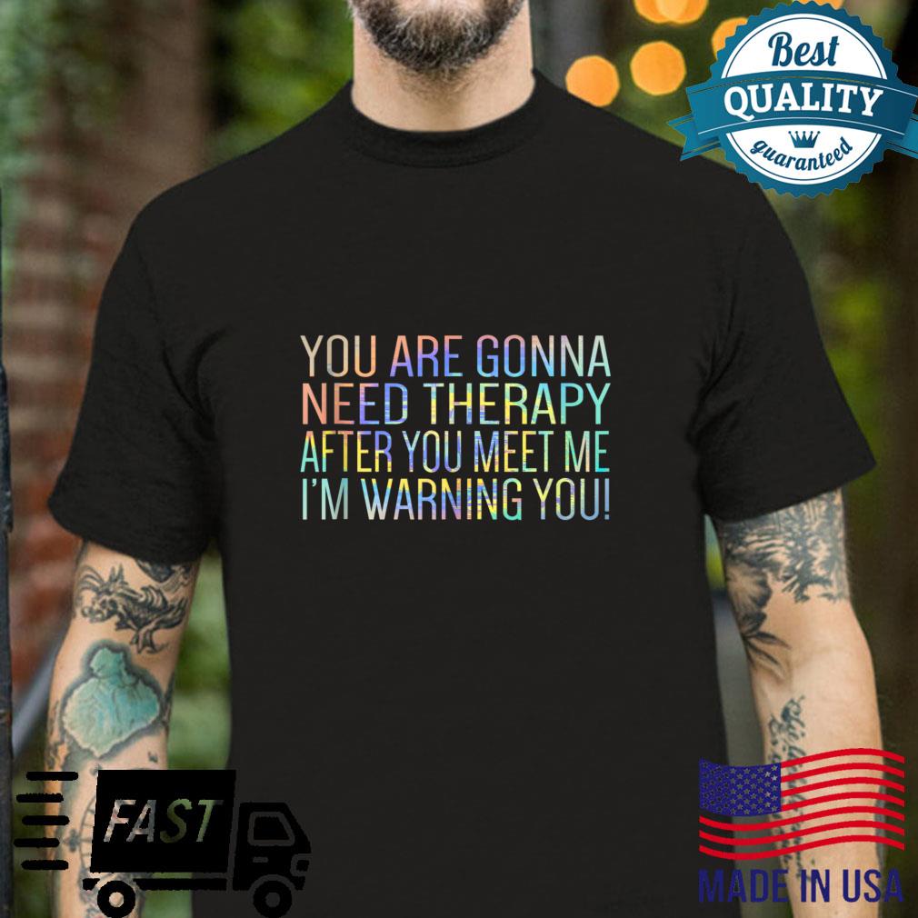 You Are Gonna Need Therapy After You Meet Me Shirt
