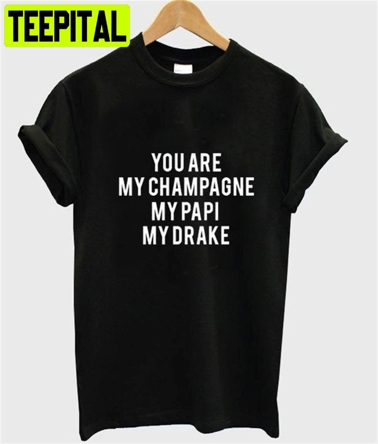 You Are My Champagne My Papi My Drake Unisex T-Shirt