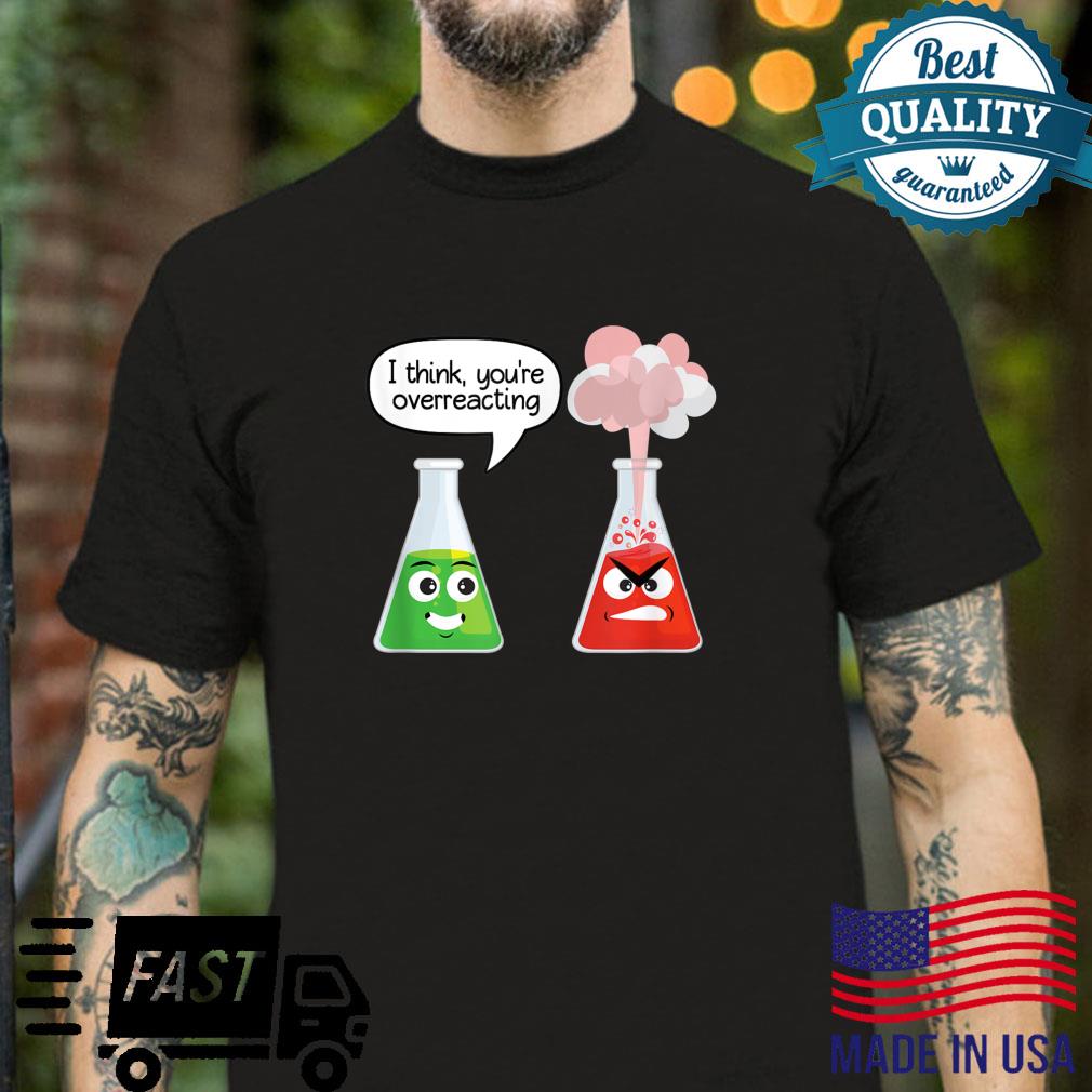 You Are Over Reacting Chemistry Shirt