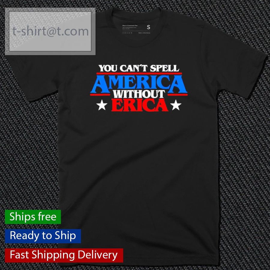 You Can’t Spell America Without Erica Shirt