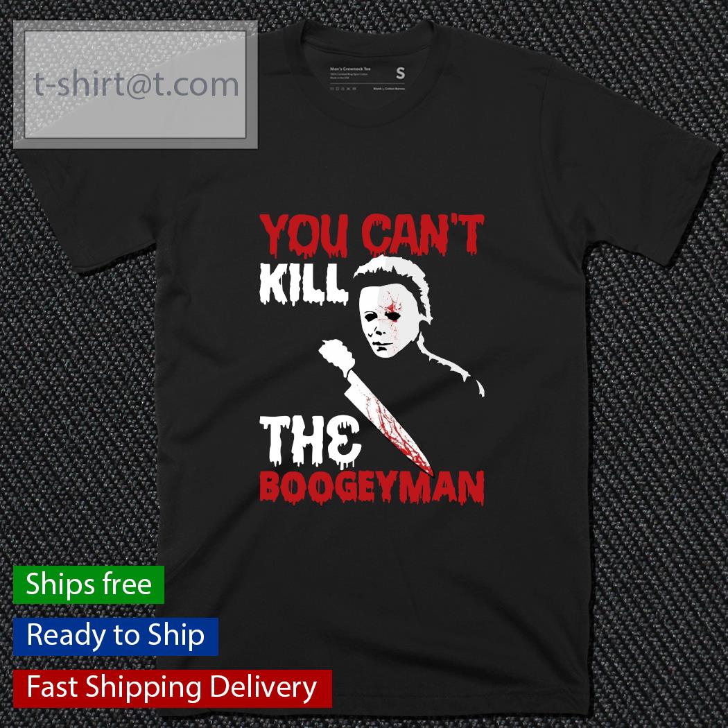 You can_t kill the Boogeyman Michael Myers Halloween shirt