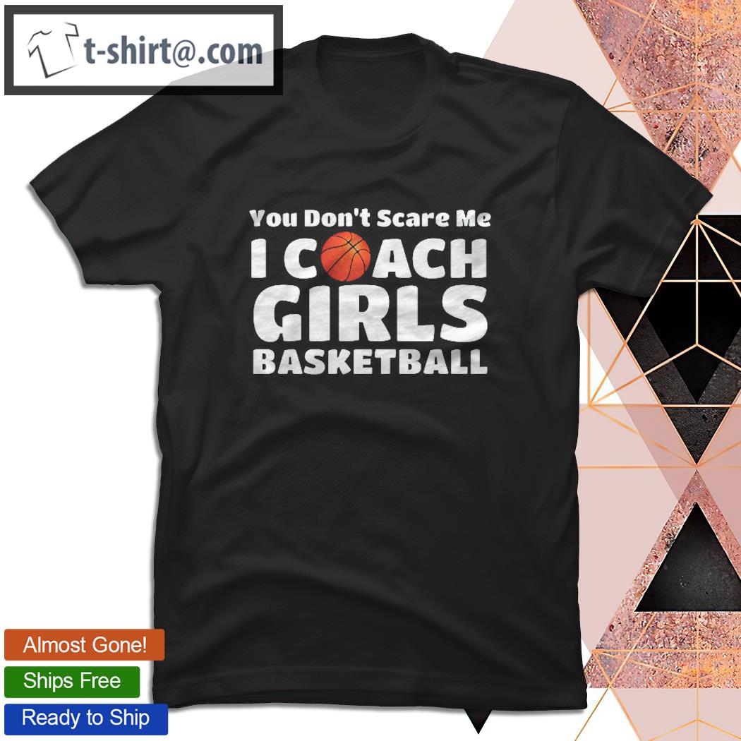 You Don’t Scare Me I Coach Girls Basketball Pullover T-shirt