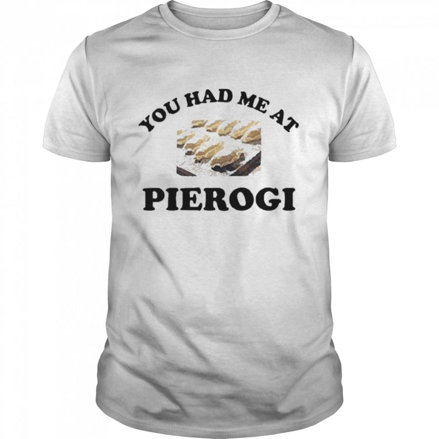 You had me at pierogI shirt