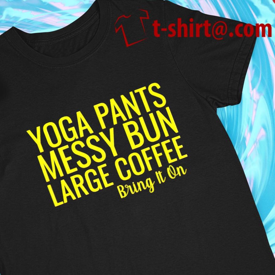 Youga pants messy bun large coffee bring it on 2022 T-shirt