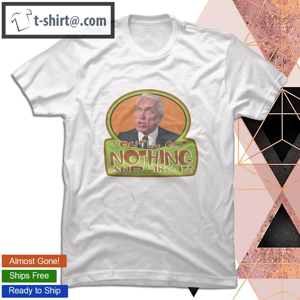 You’ll Get Nothing & Like It T-shirt