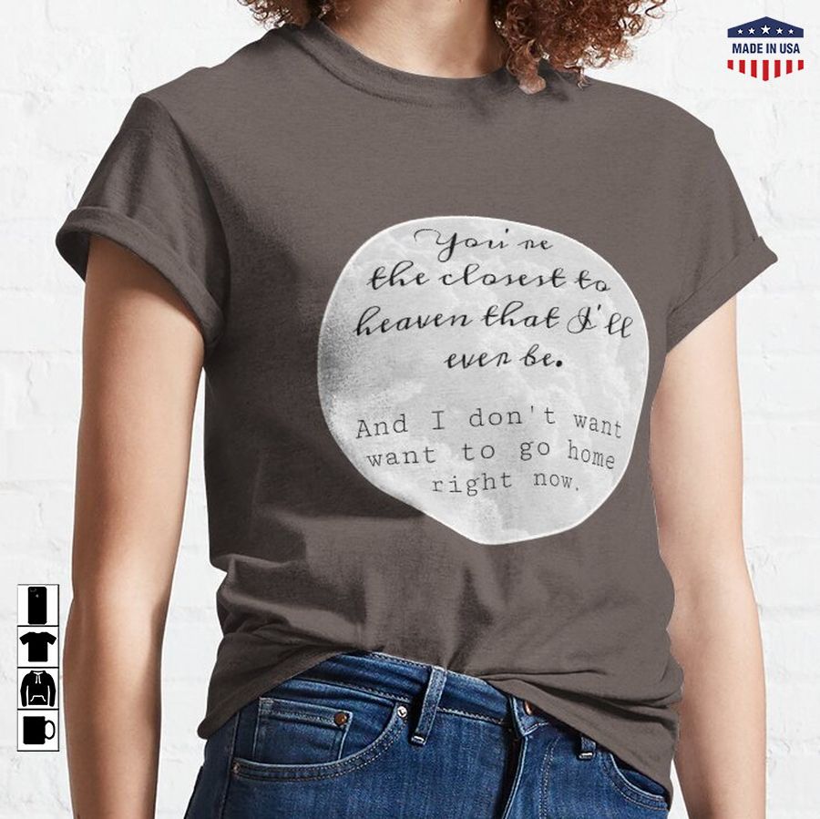 You're the closest to heaven that I'll ever be Classic T-Shirt