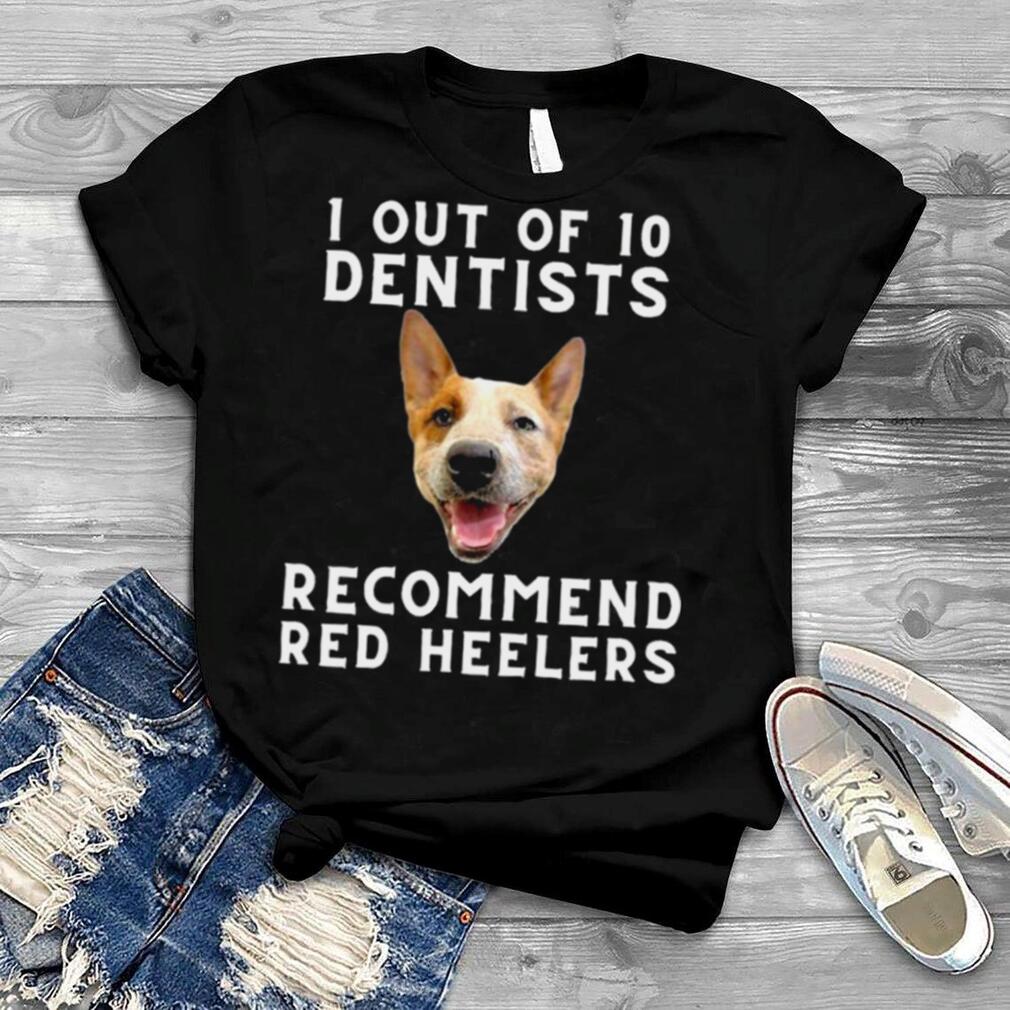 1 out of 10 Dentists Recommend Red Heelers Shirt