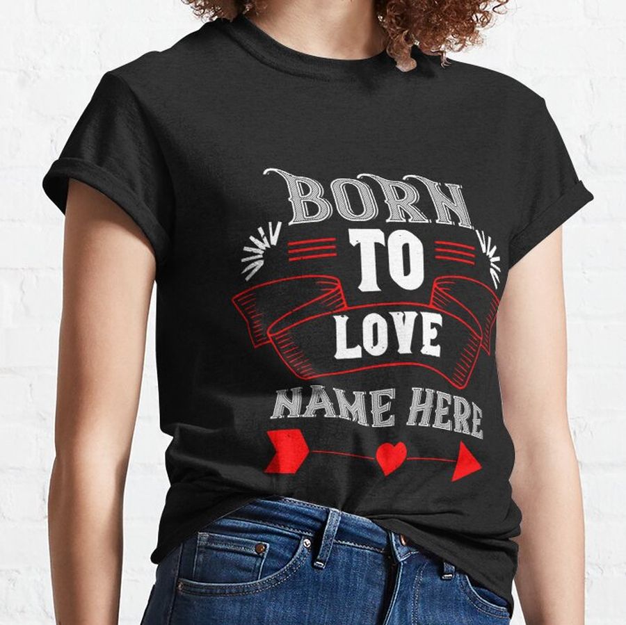 10320-born to love name here Classic T-Shirt