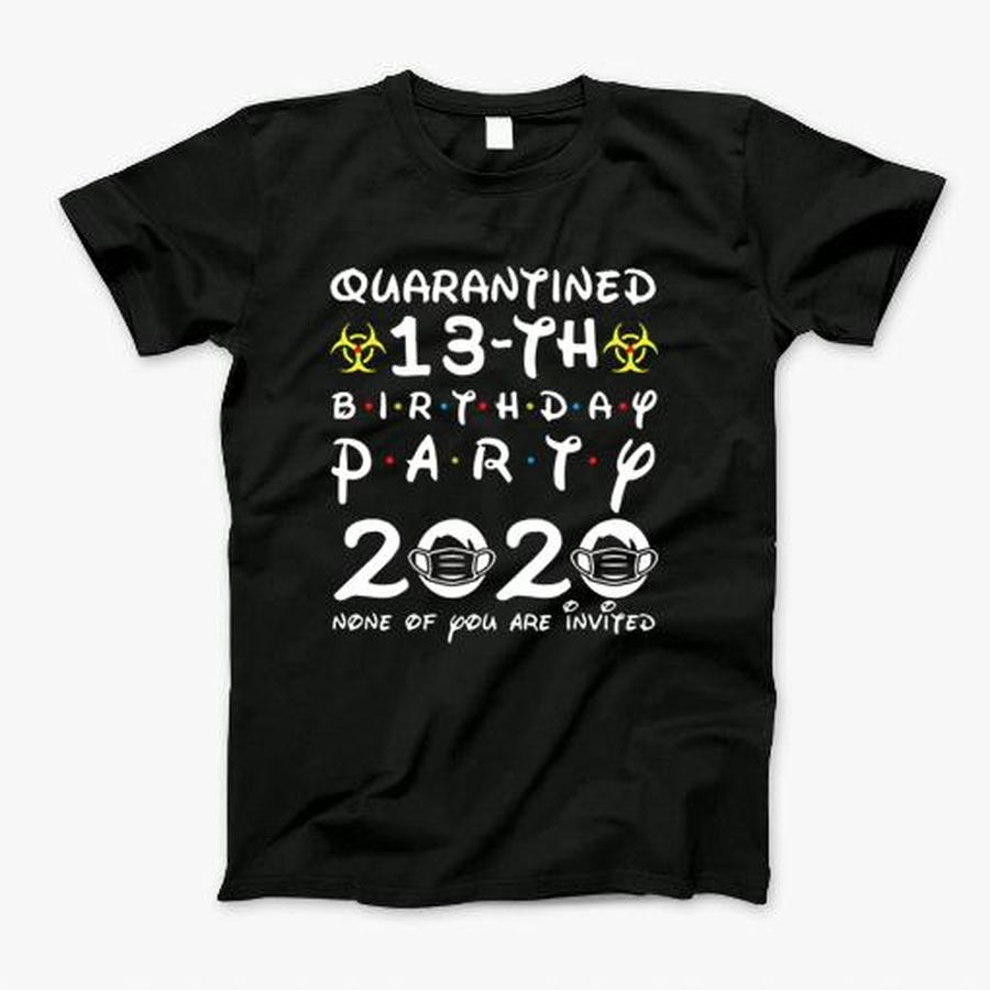 13Th Birthday 2007 None Of You Invited Quarantine 2020 T-Shirt, Tshirt, Hoodie, Sweatshirt, Long Sleeve, Youth, Personalized shirt, funny shirts