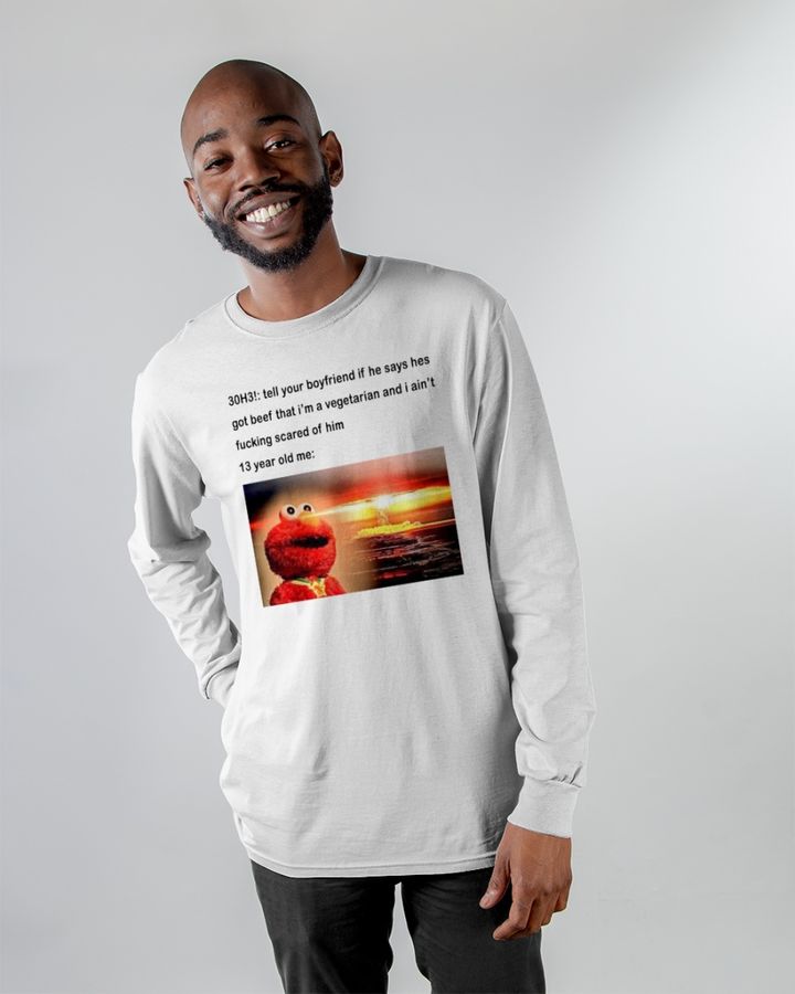 30H3 Tell Your Boyfriend If He Says Hes Got Beef That I'm A Vegetarian And I Ain't Fucking Scared Of Him  T Shirt Shirts That Go Hard