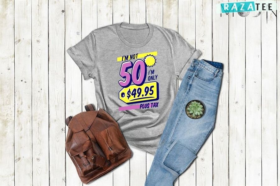 50th Birthday Party Tee, I'm Not 50 I'm Only 49.95 Plus Tax Tee, 50th Birthday Gift Ideas For Mom