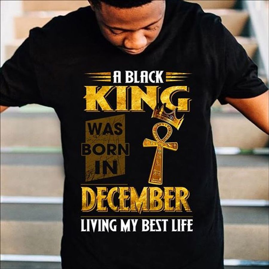 A Black King Was Born In December Living My Best Like Tshirt Black A8 Ngb7t Plus Size