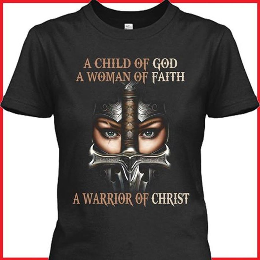 A Child Of God A Woman Of Faith A Warrior Of Christ T Shirt Black C2 Z7yar Size S Up To 5XL