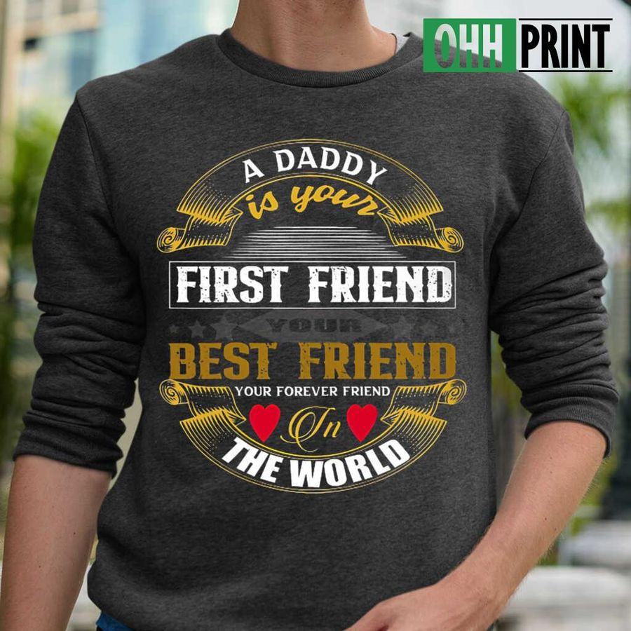 A Daddy Is Your First Friend Your Best Friend Your Forever Friend In The World Tshirts Black