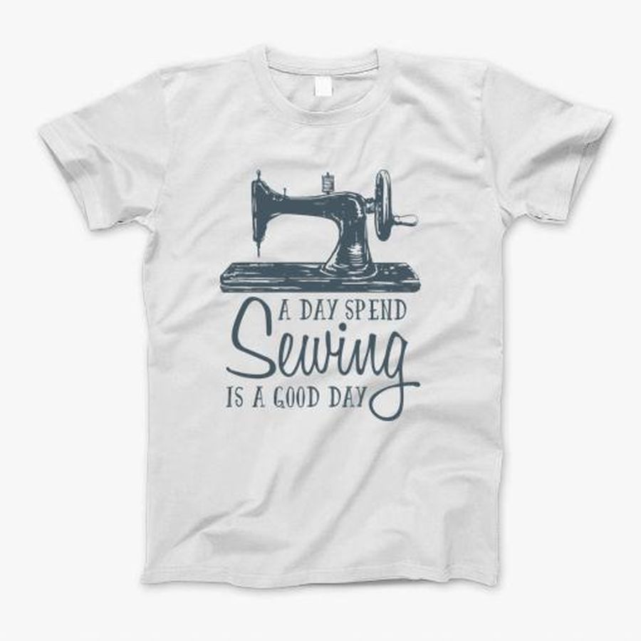 A Day Spend Sewing Is A Good Day T-Shirt, Tshirt, Hoodie, Sweatshirt, Long Sleeve, Youth, Personalized shirt, funny shirts, gift shirts, Graphic Tee