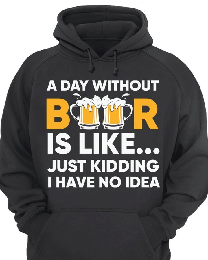 A day without beer just kidding I have no idea – Beer lover gift, cup of beer