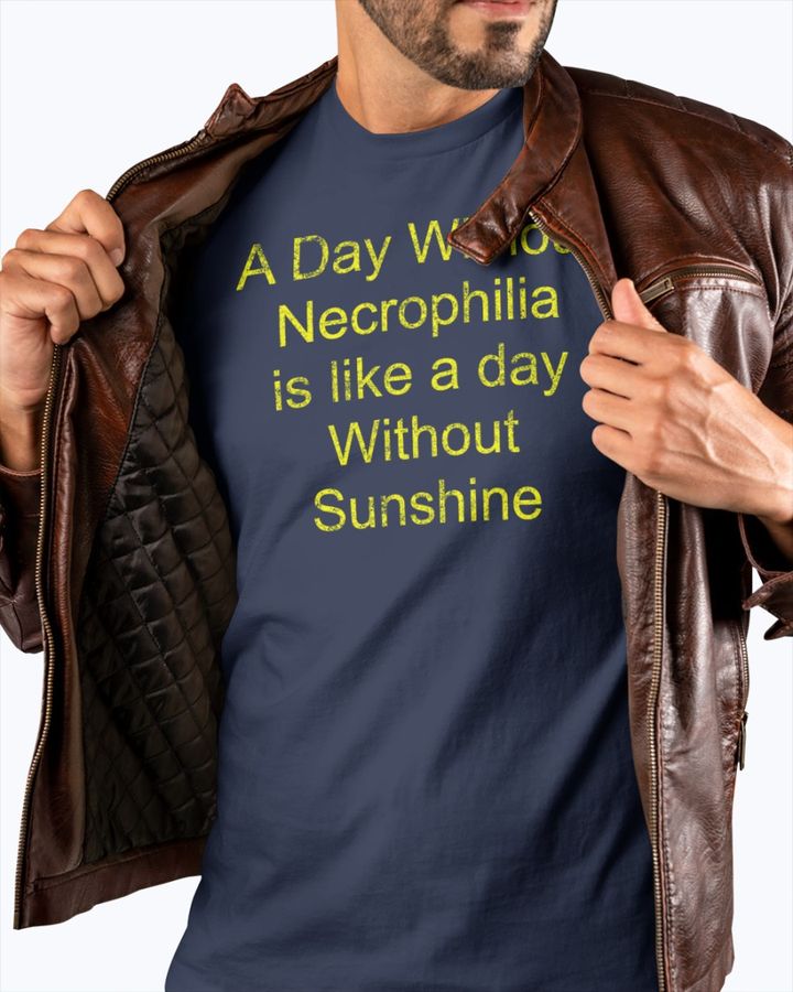 A Day Without Necrophilia Is Like A Day Without Sunshine Shirt Shirts With Threatening Auras Black