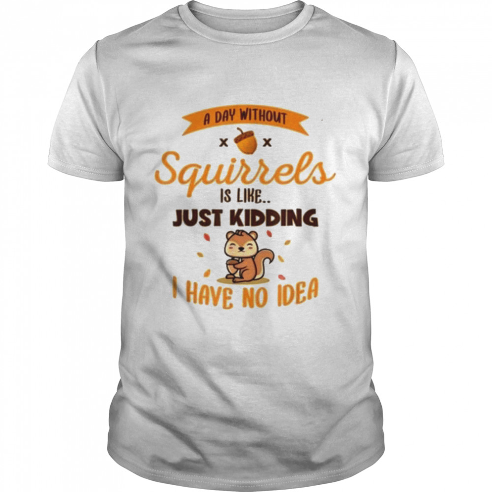 A day without squirrels is like greysquirrel shirt