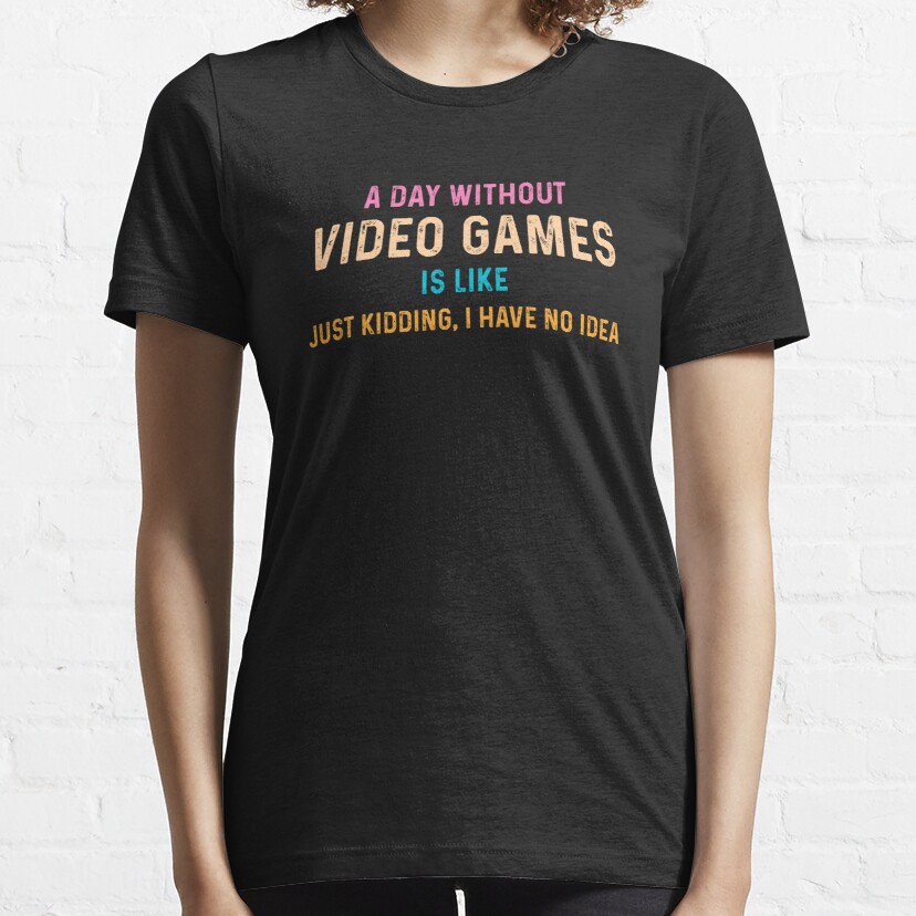 A Day Without Video Games Is Like, Funny Gamer Gift, Gaming  Essential T-Shirt