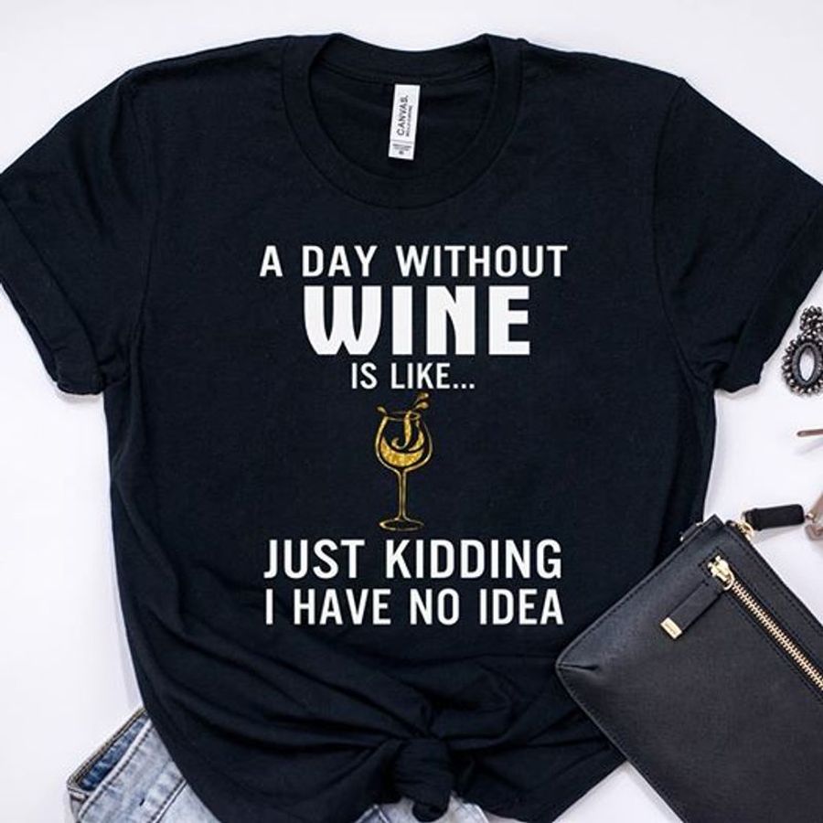 A Day Without Wine Is Like Just Kidding I Have No Idea T Shirt Black B1 28imr Plus Size