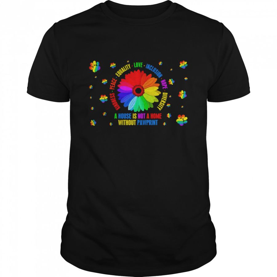A House Is Not A Home Without Pawprint Kindness Peace Equality Love Inclusion Hope Diversity Shirt, Tshirt, Hoodie, Sweatshirt, Long Sleeve, Youth