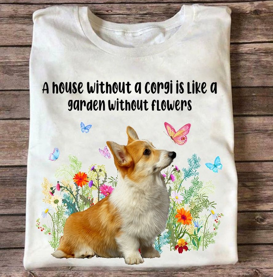 A house without a corgi is like a garden without flowers – Corgi dog lover