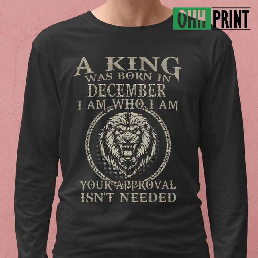 A Lion Back King Was Born In December I Am Who I Am Your Approval Isn't Needed Tshirts Black