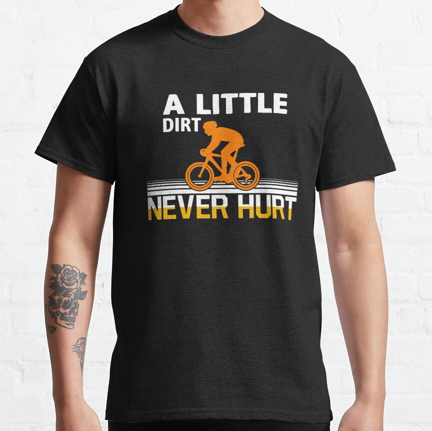 A Little Dirt Never Hurt Classic T-Shirt Classic T-Shirt
