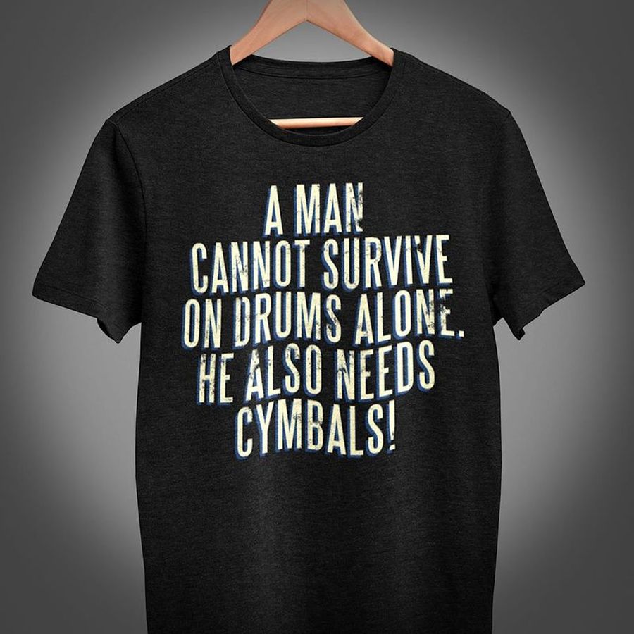 A Man Cannot Survive On Drums Alone He Also Needs Cymbals T Shirt Black B7 1allr Size S Up To 5XL