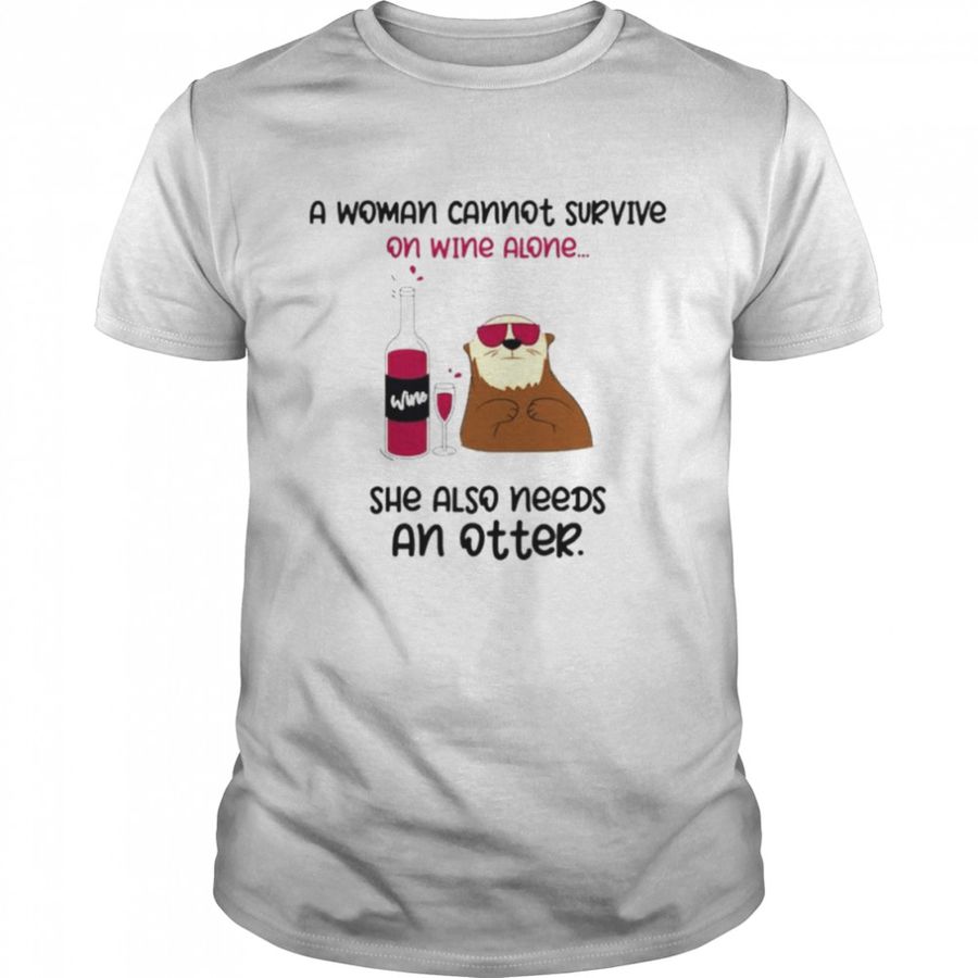 A woman cannot survive on wine alone she also needs an otter shirt