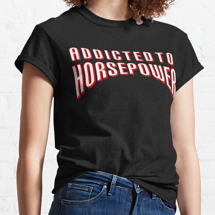 Addicted To Horsepower Gift For Love Women, Men And Children Drag Racing Hot Rod Street Classic T-Shirt