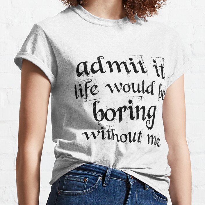 Admit It Life Would Be Boring Without Me, Cute Funny Saying [Style.6] Classic T-Shirt