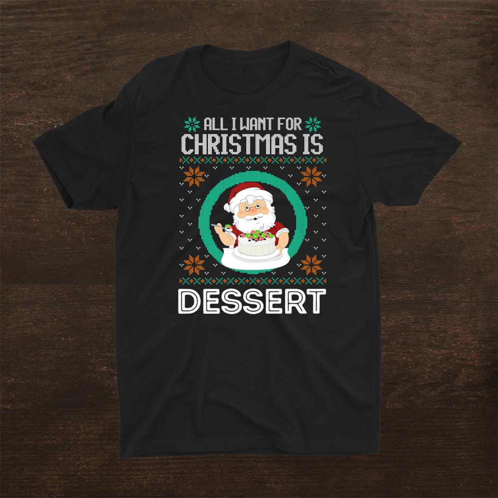 All I Want For Christmas Is Holiday Dessertshirt