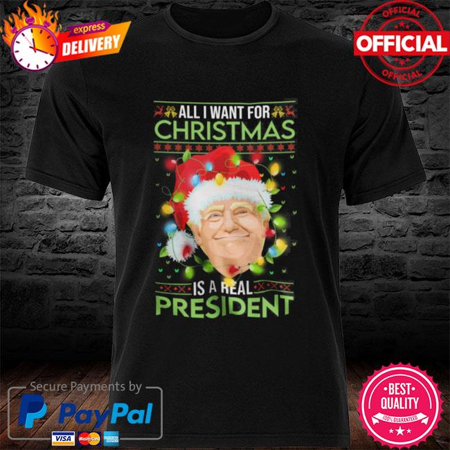 All I Want For Christmas Is Our Real President Shirt Merry Christmas