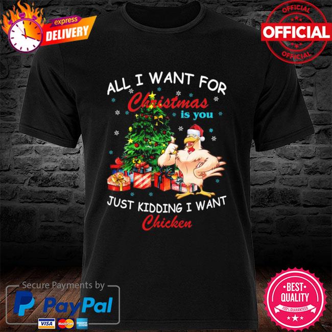 All I Want For Christmas Is You Just Kidding I Want Chicken Shirt