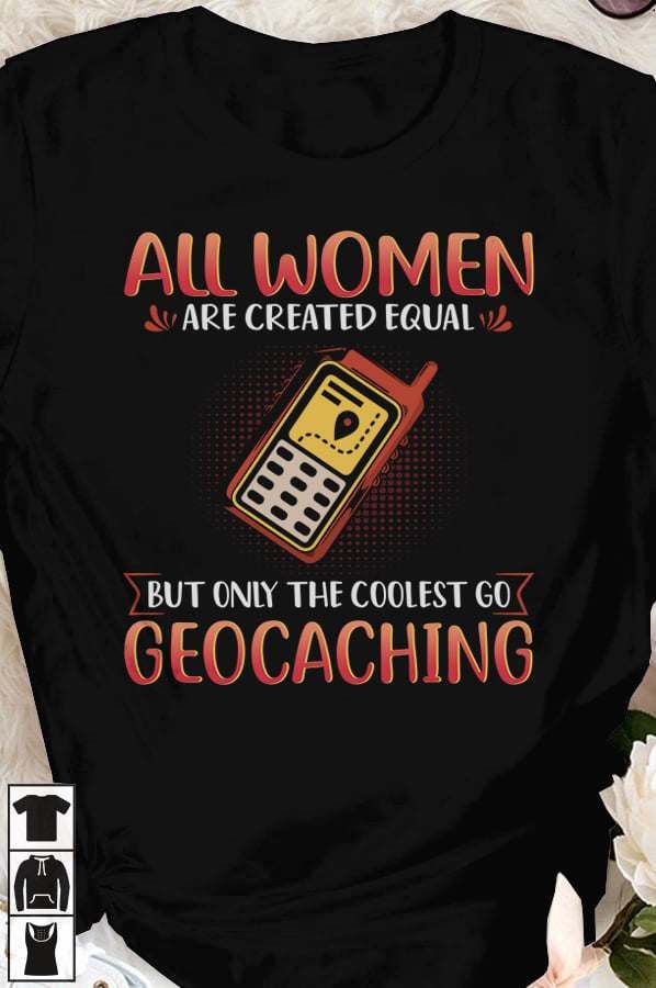 All women are created equal but only the coolest go geocaching – Geocaching women