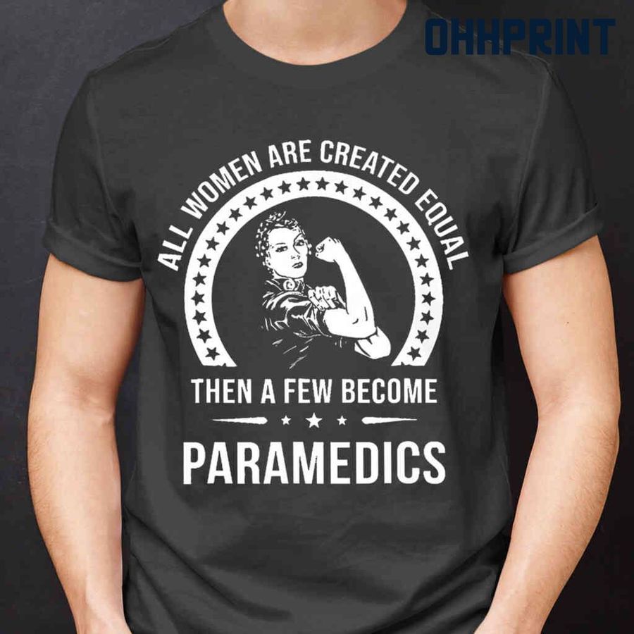 All Women Are Created Equal Then A Few Become Paramedics Tshirts Black