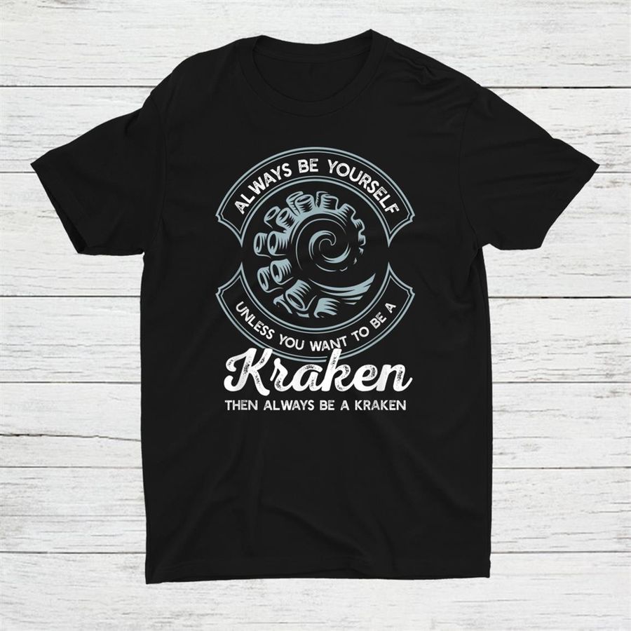 Always Be Yourself Unless You Can Be A Kraken Shirt
