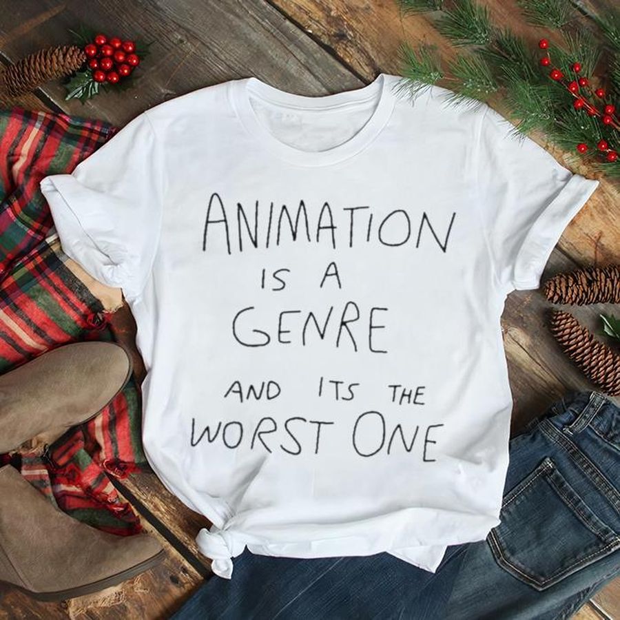 Animation Is A Genre And Its The Worst One Shirt