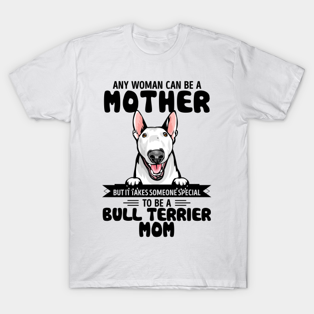 Any woman can be a MOTHER but it takes someone special to be a BULL TERRIER MOM T-shirt, Hoodie, SweatShirt, Long Sleeve