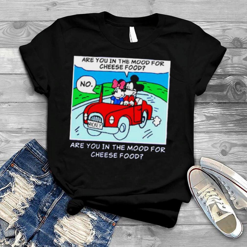Are You In The Mood For Cheese Food T Shirt