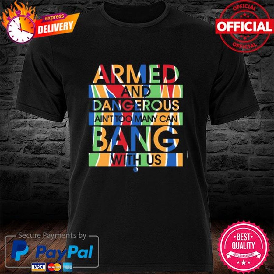 Armed And Dangerous Ain’t Too Many Can Bang With Us T-shirt