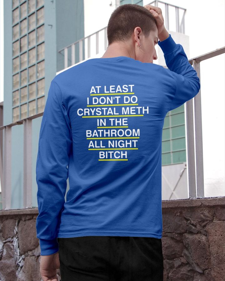 At Least I Don't Do Crystal Meth In The Bathroom All Night Bitch T Shirt