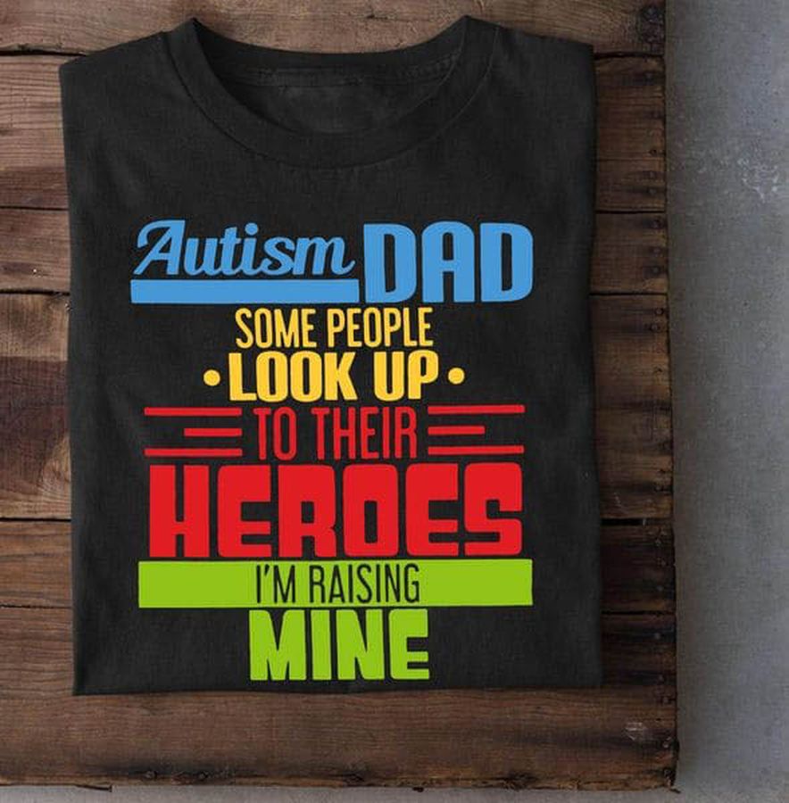 Autism Awareness, Autism Dad Some People Look Up To Their Heroes I'm Raising Mine